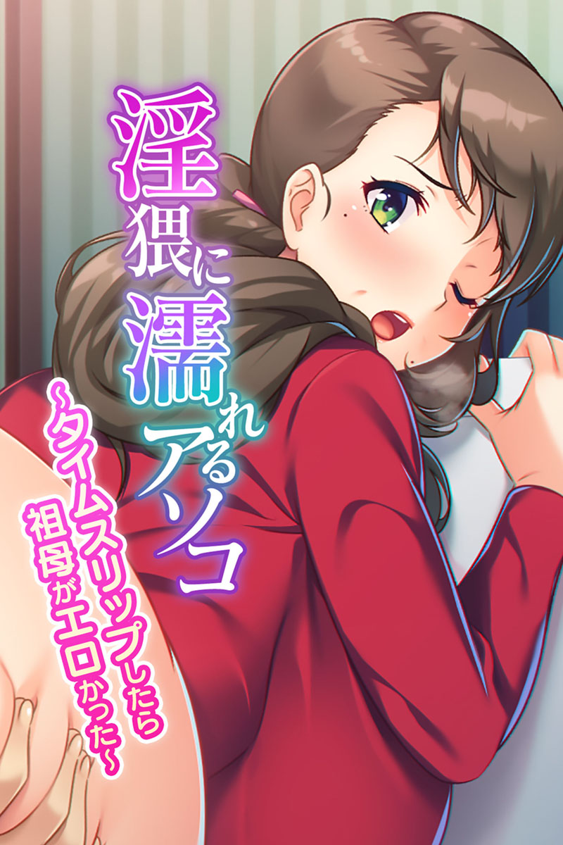スリップエロ 淫猥に濡れるアソコ 〜タイムスリップしたら祖母がエロかった〜（どろっぷす！）のダウンロードはコミックプラス | コミックプラス