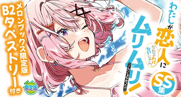 わたしが恋人になれるわけないじゃん、ムリムリ!(※ムリじゃなかった!?) SS集『B2タペストリー付きメロンブックス限定版』