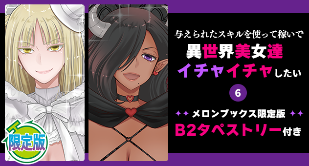 与えられたスキルを使って稼いで異世界美女達とイチャイチャしたい 6『B2タペストリー付きメロンブックス限定版』