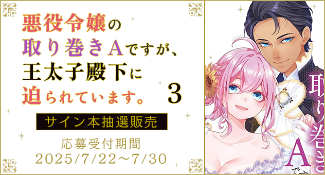 『悪役令嬢の取り巻きAですが、王太子殿下に迫られています。 3』サイン本抽選販売