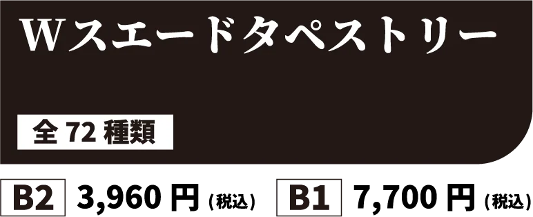 Wスエードタペストリー 全72種類 B2:3,960円(税込) B1:7,700円(税込)