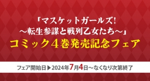「マスケットガールズ! ～転生参謀と戦列乙女たち～」コミック4巻発売記念フェア